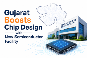 Gujarat Boosts Chip Design with New Semiconductor Facility