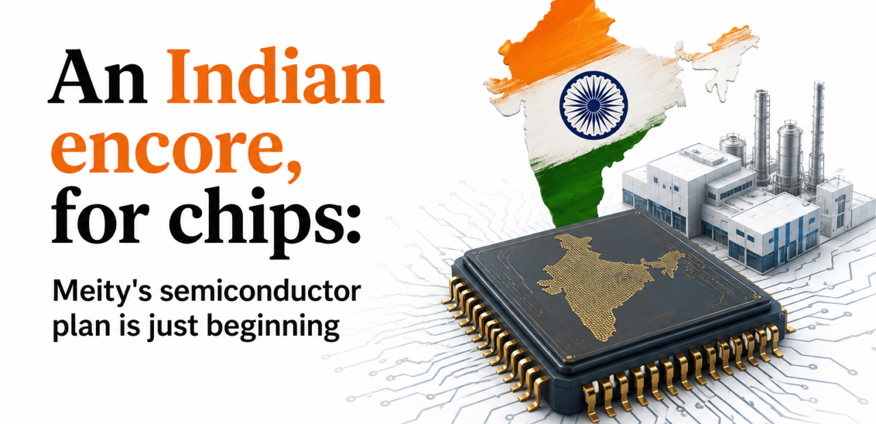 An Indian Encore, for Chips: Meity's Semiconductor Plan Is Just Beginning
